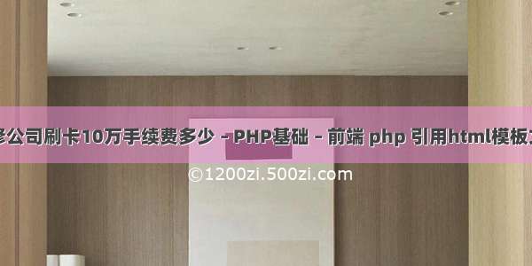 装修公司刷卡10万手续费多少 – PHP基础 – 前端 php 引用html模板文件