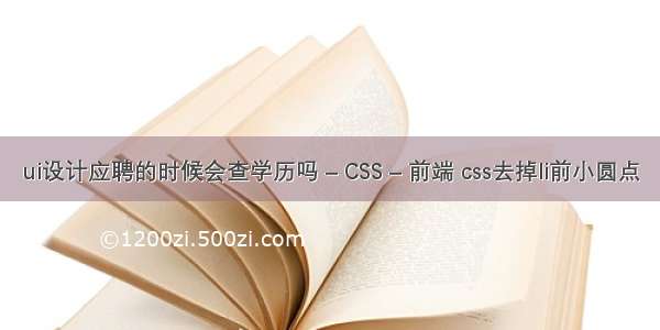 ui设计应聘的时候会查学历吗 – CSS – 前端 css去掉li前小圆点