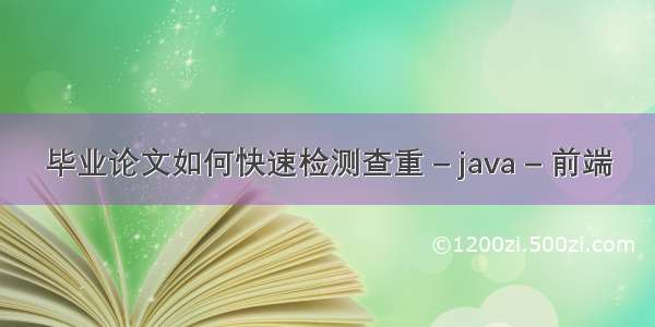 毕业论文如何快速检测查重 – java – 前端