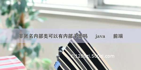 非匿名内部类可以有内部子类吗 – java – 前端