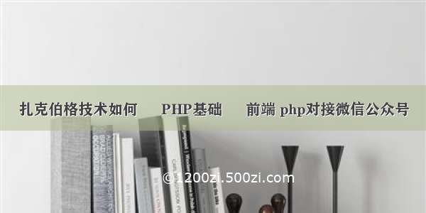 扎克伯格技术如何 – PHP基础 – 前端 php对接微信公众号