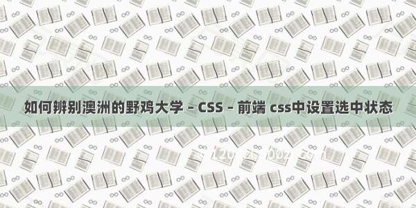 如何辨别澳洲的野鸡大学 – CSS – 前端 css中设置选中状态