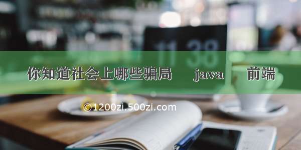 你知道社会上哪些骗局 – java – 前端