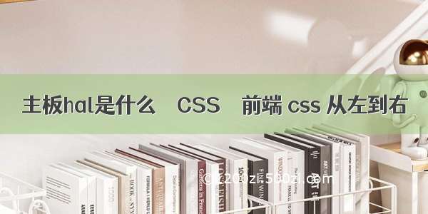 主板hal是什么 – CSS – 前端 css 从左到右