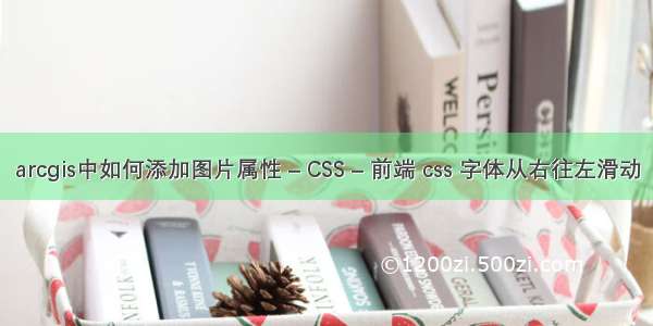 arcgis中如何添加图片属性 – CSS – 前端 css 字体从右往左滑动