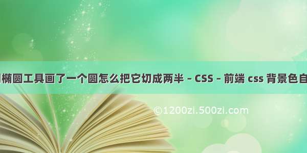 ps用椭圆工具画了一个圆怎么把它切成两半 – CSS – 前端 css 背景色自适应