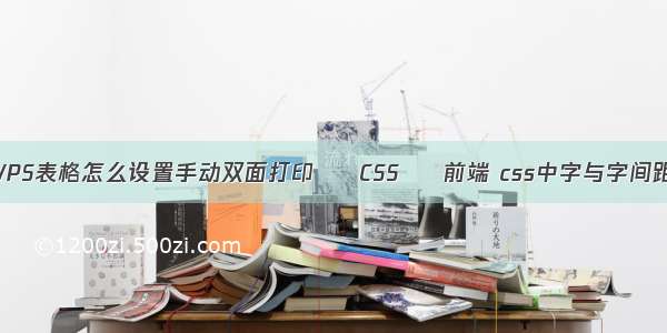 WPS表格怎么设置手动双面打印 – CSS – 前端 css中字与字间距