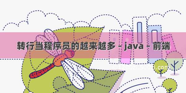 转行当程序员的越来越多 – java – 前端