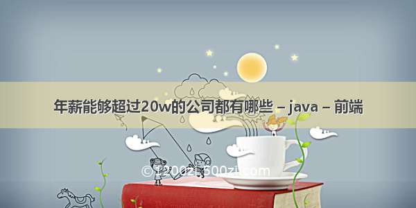 年薪能够超过20w的公司都有哪些 – java – 前端