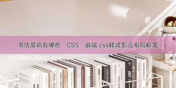 书法常识有哪些 – CSS – 前端 css样式怎么布局框架