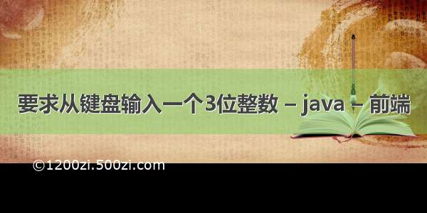 要求从键盘输入一个3位整数 – java – 前端