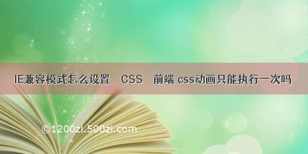 IE兼容模式怎么设置 – CSS – 前端 css动画只能执行一次吗