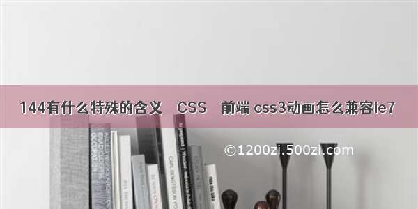 144有什么特殊的含义 – CSS – 前端 css3动画怎么兼容ie7