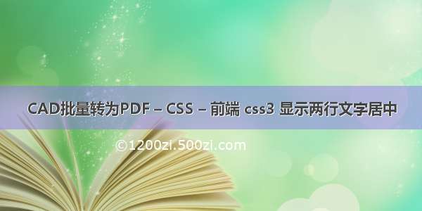 CAD批量转为PDF – CSS – 前端 css3 显示两行文字居中