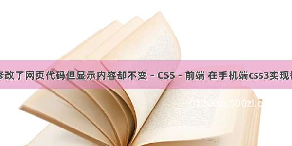 为什么修改了网页代码但显示内容却不变 – CSS – 前端 在手机端css3实现翻页效果