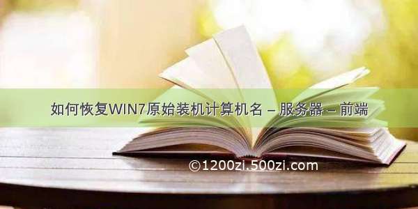 如何恢复WIN7原始装机计算机名 – 服务器 – 前端