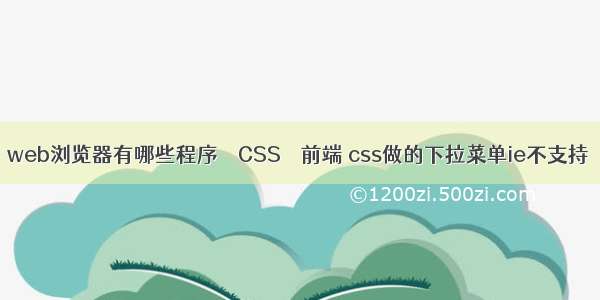 web浏览器有哪些程序 – CSS – 前端 css做的下拉菜单ie不支持