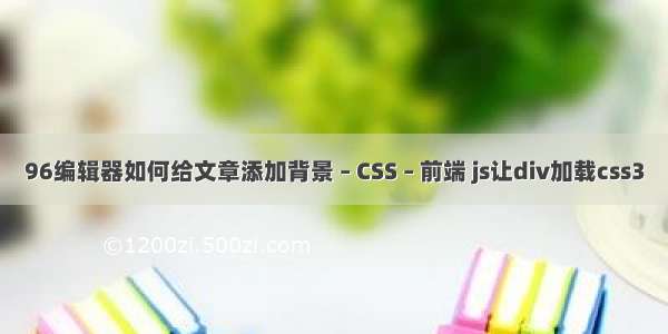 96编辑器如何给文章添加背景 – CSS – 前端 js让div加载css3