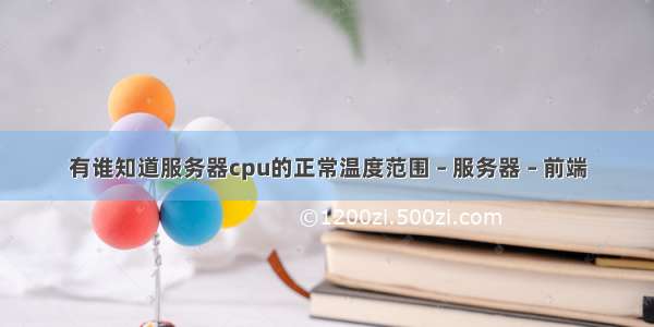 有谁知道服务器cpu的正常温度范围 – 服务器 – 前端