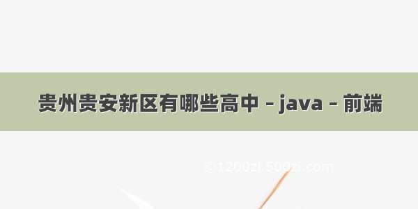 贵州贵安新区有哪些高中 – java – 前端