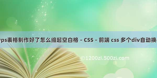 wps表格制作好了怎么缩起空白格 – CSS – 前端 css 多个div自动换行