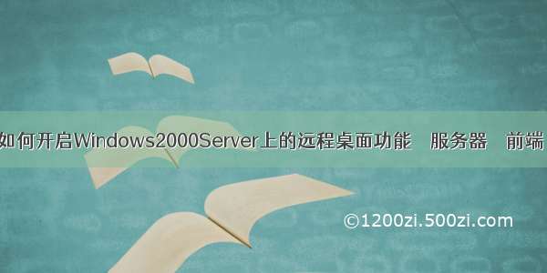 如何开启Windows2000Server上的远程桌面功能 – 服务器 – 前端