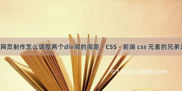 dw网页制作怎么调整两个div间的间距 – CSS – 前端 css 元素的兄弟元素