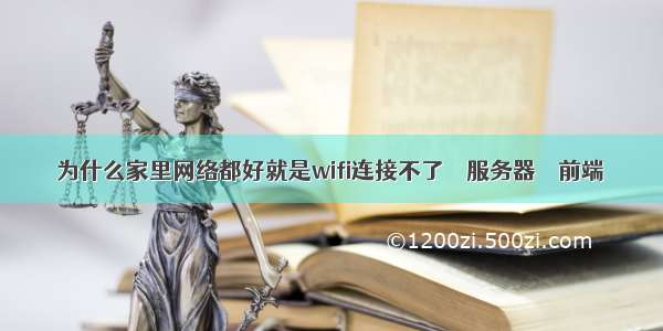 为什么家里网络都好就是wifi连接不了 – 服务器 – 前端