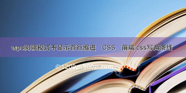 wps阅读模式不显示首行缩进 – CSS – 前端 css写两条线