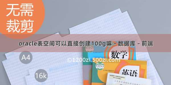 oracle表空间可以直接创建100g嘛 – 数据库 – 前端