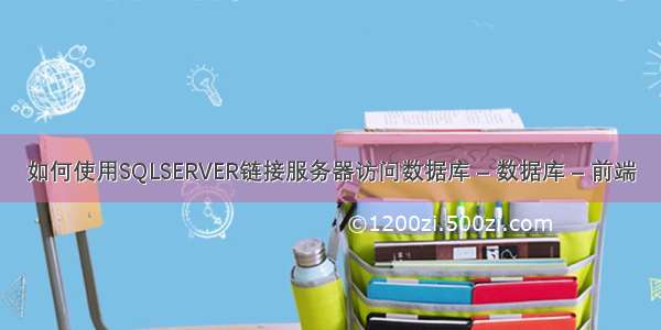 如何使用SQLSERVER链接服务器访问数据库 – 数据库 – 前端