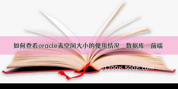 如何查看oracle表空间大小的使用情况 – 数据库 – 前端