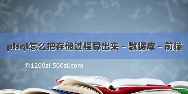 plsql怎么把存储过程导出来 – 数据库 – 前端