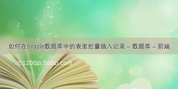 如何在oracle数据库中的表里批量插入记录 – 数据库 – 前端