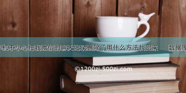 儿子玩手机不小心把我微信的聊天记录删除了用什么方法找回来 – 数据库 – 前端