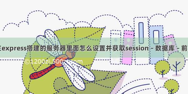 在express搭建的服务器里面怎么设置并获取session – 数据库 – 前端