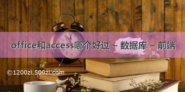 office和access哪个好过 – 数据库 – 前端