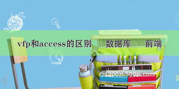 vfp和access的区别 – 数据库 – 前端