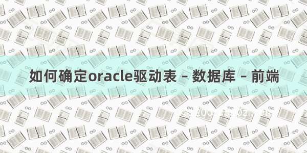 如何确定oracle驱动表 – 数据库 – 前端