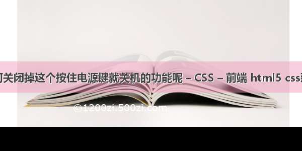 如何关闭掉这个按住电源键就关机的功能呢 – CSS – 前端 html5 css延迟