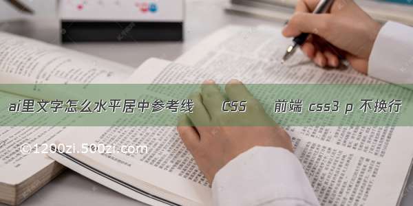 ai里文字怎么水平居中参考线 – CSS – 前端 css3 p 不换行