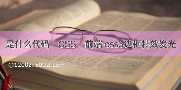 是什么代码 – CSS – 前端 css3边框特效发光