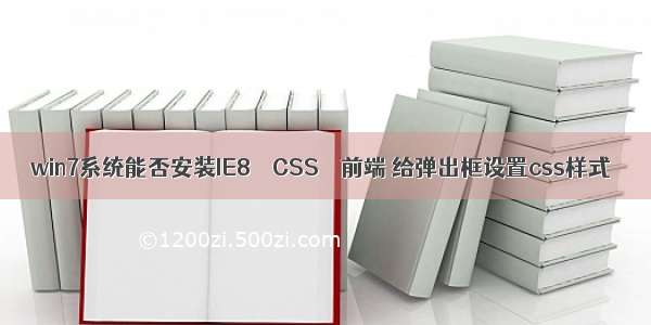 win7系统能否安装IE8 – CSS – 前端 给弹出框设置css样式