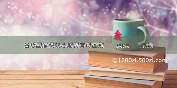 省级国家级核心期刊有何区别 – java – 前端