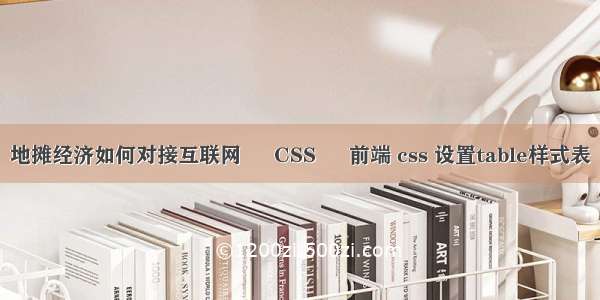 地摊经济如何对接互联网 – CSS – 前端 css 设置table样式表