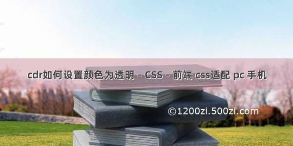 cdr如何设置颜色为透明 – CSS – 前端 css适配 pc 手机