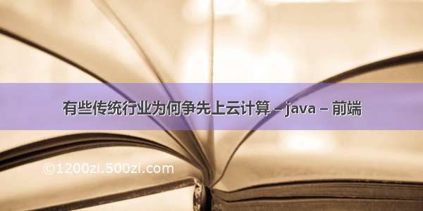 有些传统行业为何争先上云计算 – java – 前端