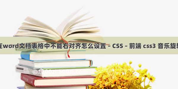 在word文档表格中不能右对齐怎么设置 – CSS – 前端 css3 音乐旋转