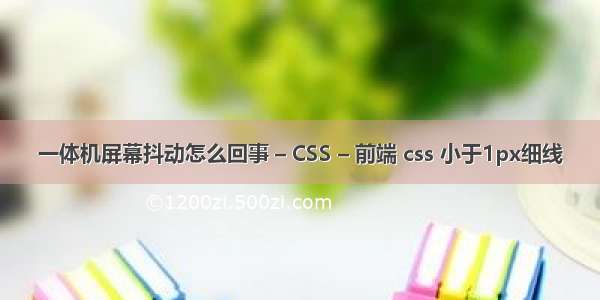 一体机屏幕抖动怎么回事 – CSS – 前端 css 小于1px细线