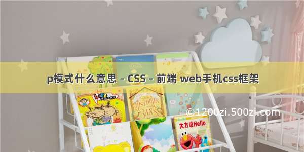 p模式什么意思 – CSS – 前端 web手机css框架